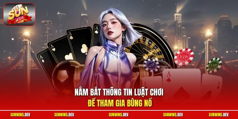 Nắm bắt thông tin luật chơi để tham gia bùng nổ