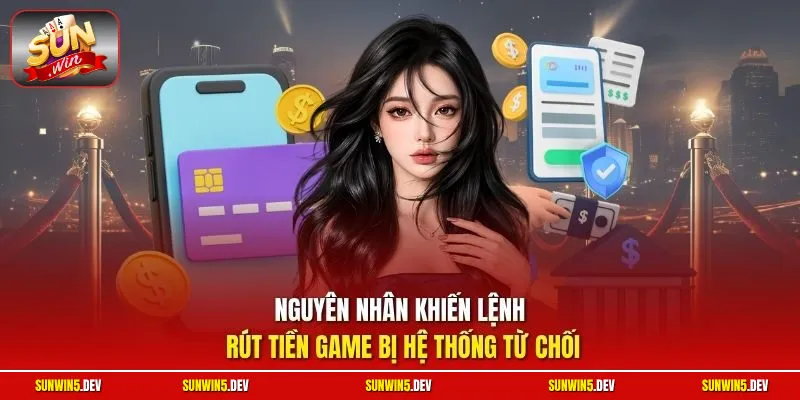Nguyên nhân khiến lệnh rút tiền game bị hệ thống từ chối