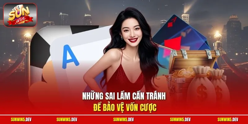 Những sai lầm cần tránh để bảo vệ vốn cược