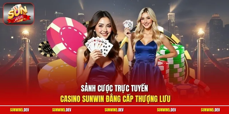 Sảnh cược trực tuyến casino Sunwin đẳng cấp thượng lưu