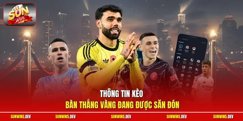 Thông tin kèo bàn thắng vàng đang được săn đón