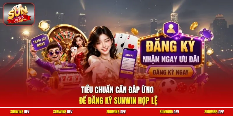 Tiêu chuẩn cần đáp ứng để đăng ký Sunwin hợp lệ